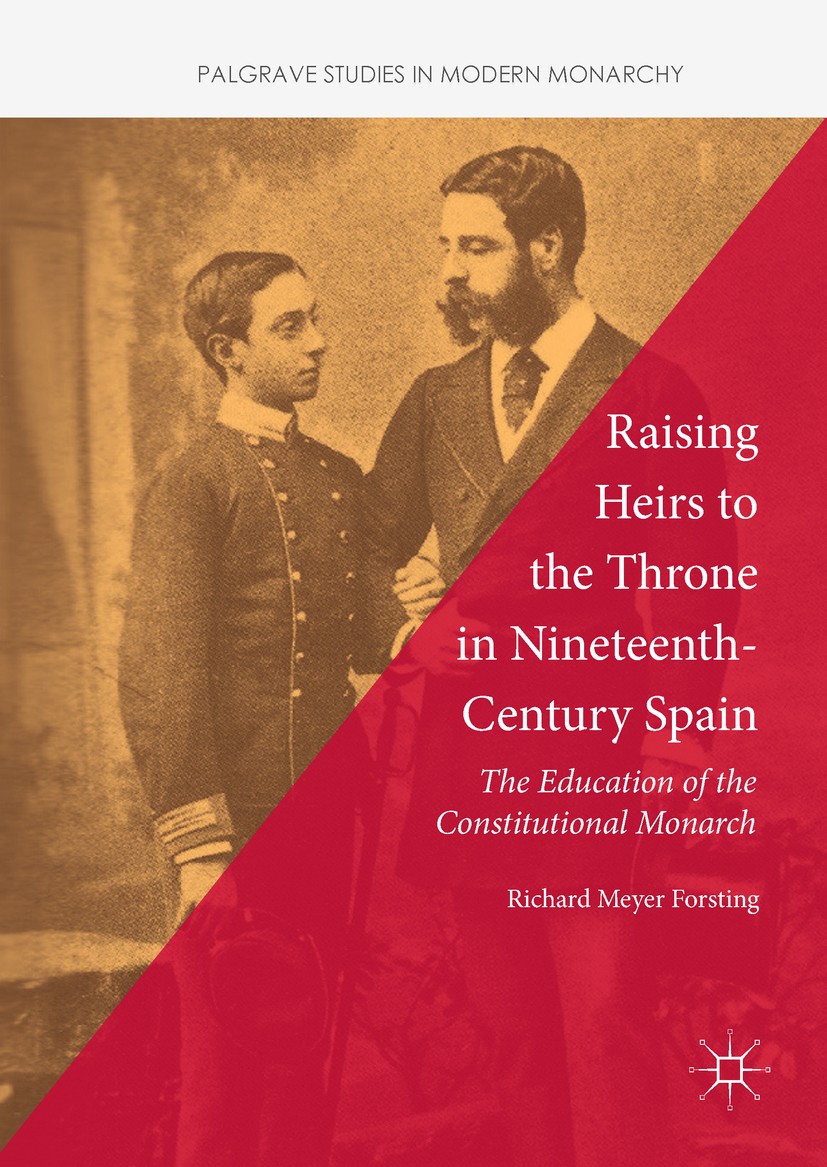 Titlebook: Raising Heirs to the Throne in Nineteenth-Century Spain; The Education of the Richard Meyer Forsting Book 2018 The Editor(s) (if applicable Titlebook: Raising Heirs to the Throne in Nineteenth-Century Spain; The Education of the Richard Meyer Forsting Book 2018 The Editor(s) (if applicable