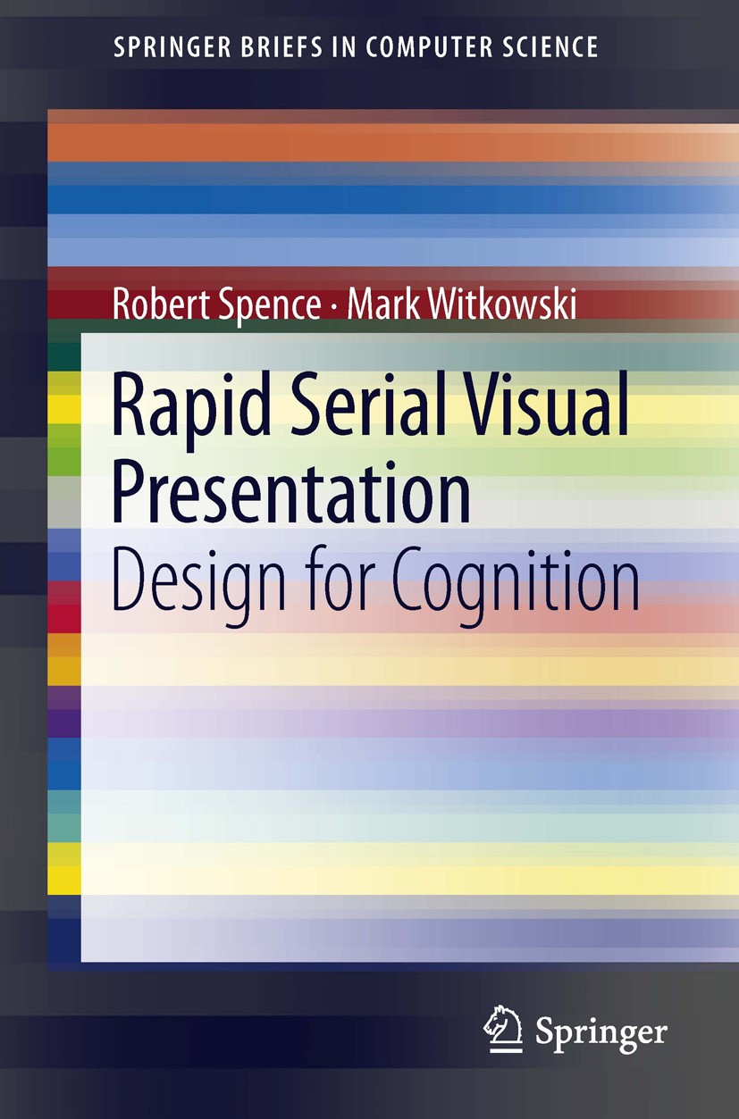 Titlebook: Rapid Serial Visual Presentation; Design for Cognition Robert Spence,Mark Witkowski Book 2013 The Editor(s) (if applicable) and The Author( Titlebook: Rapid Serial Visual Presentation; Design for Cognition Robert Spence,Mark Witkowski Book 2013 The Editor(s) (if applicable) and The Author(