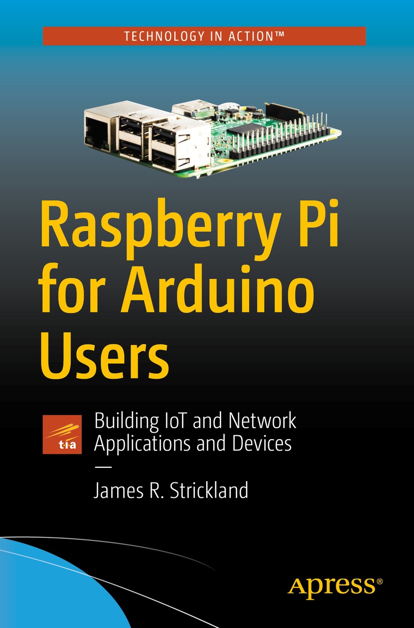 Titlebook: Raspberry Pi for Arduino Users; Building IoT and Net James R. Strickland Book 2018 James R. Strickland 2018 Raspberry Pi.Arduino.robot.robo Titlebook: Raspberry Pi for Arduino Users; Building IoT and Net James R. Strickland Book 2018 James R. Strickland 2018 Raspberry Pi.Arduino.robot.robo