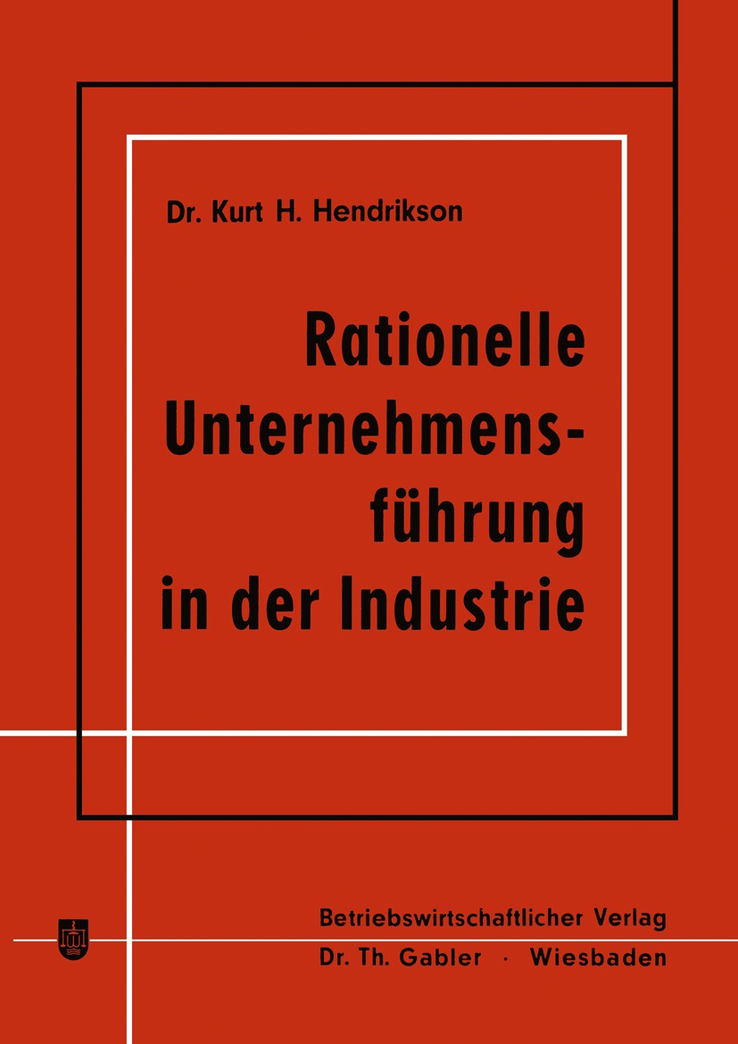 Titlebook: Rationelle Unternehmensführung in der Industrie; Kurt H. Hendrikson Book 1966 Springer Fachmedien Wiesbaden 1966 Finanzierung.Führung.Kost Titlebook: Rationelle Unternehmensführung in der Industrie; Kurt H. Hendrikson Book 1966 Springer Fachmedien Wiesbaden 1966 Finanzierung.Führung.Kost
