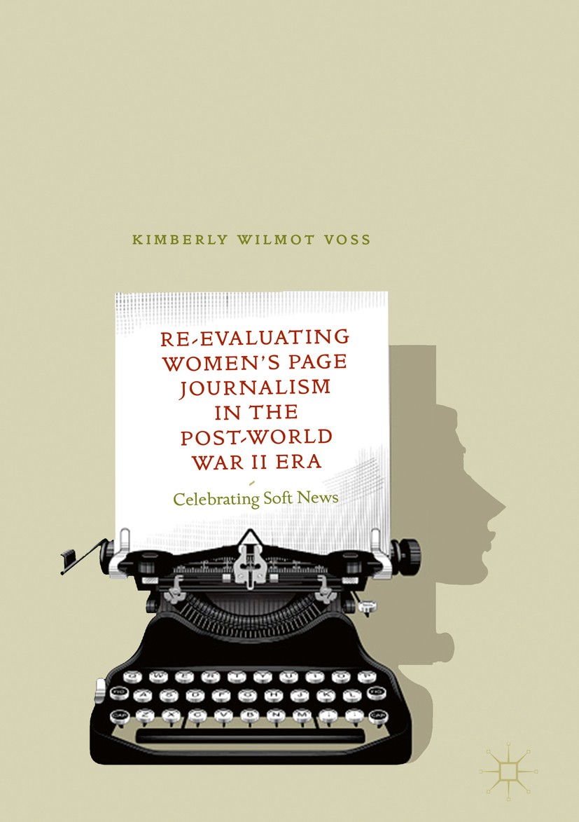 Titlebook: Re-Evaluating Women‘s Page Journalism in the Post-World War II Era; Celebrating Soft New Kimberly Wilmot Voss Book 2018 The Editor(s) (if a Titlebook: Re-Evaluating Women‘s Page Journalism in the Post-World War II Era; Celebrating Soft New Kimberly Wilmot Voss Book 2018 The Editor(s) (if a