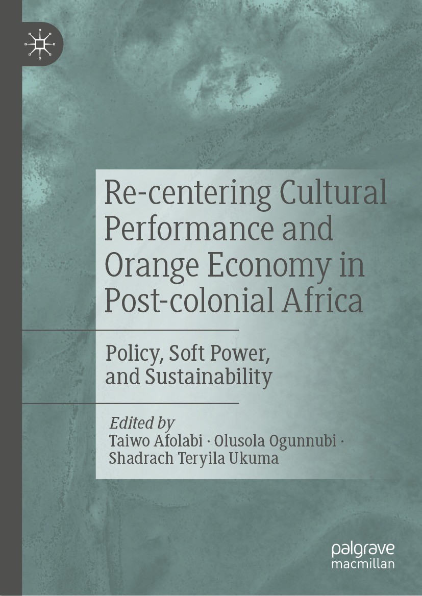 Titlebook: Re-centering Cultural Performance and Orange Economy in Post-colonial Africa; Policy, Soft Power, Taiwo Afolabi,Olusola Ogunnubi,Shadrach Titlebook: Re-centering Cultural Performance and Orange Economy in Post-colonial Africa; Policy, Soft Power, Taiwo Afolabi,Olusola Ogunnubi,Shadrach
