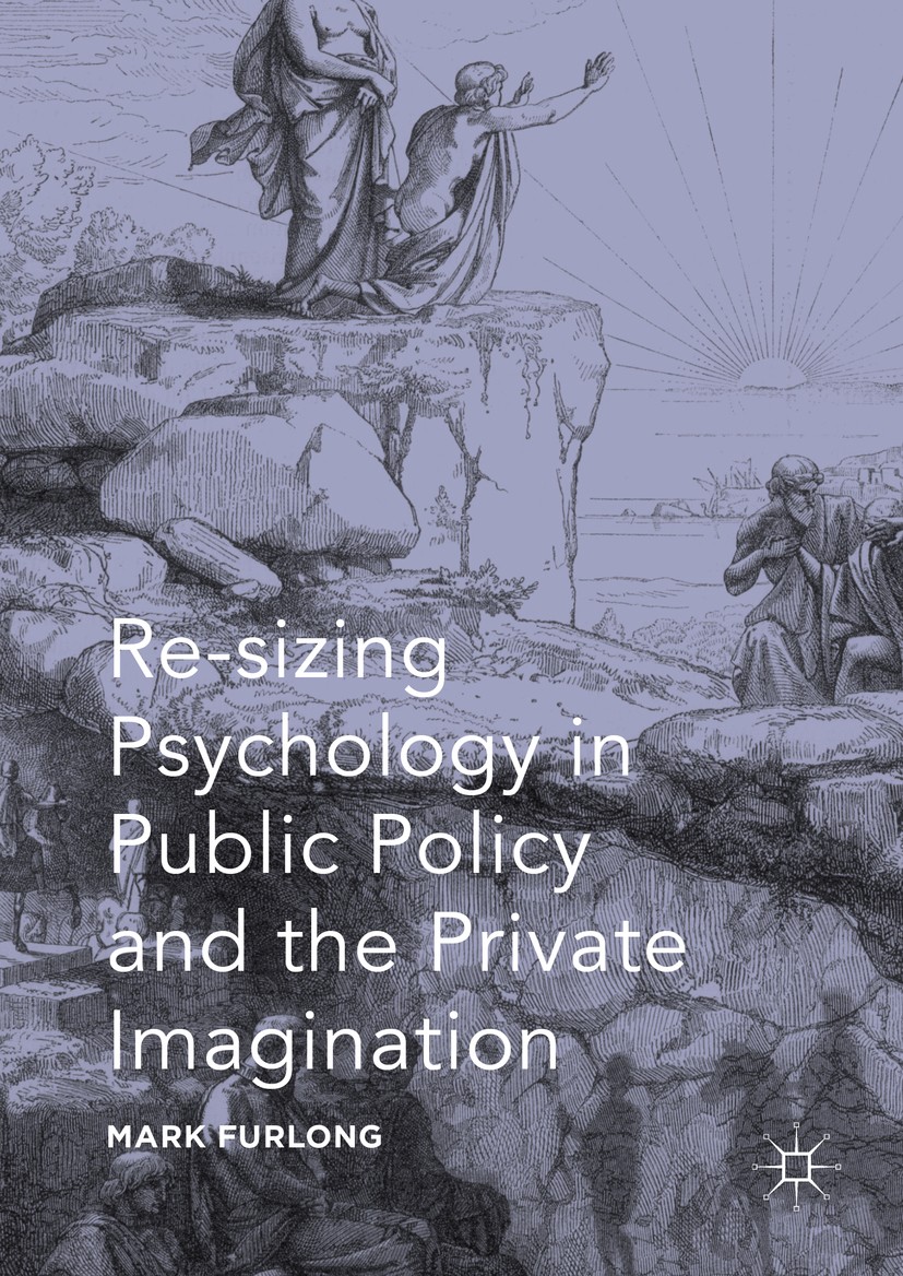 Titlebook: Re-sizing Psychology in Public Policy and the Private Imagination; Mark Furlong Book 2016 The Editor(s) (if applicable) and The Author(s) Titlebook: Re-sizing Psychology in Public Policy and the Private Imagination; Mark Furlong Book 2016 The Editor(s) (if applicable) and The Author(s)