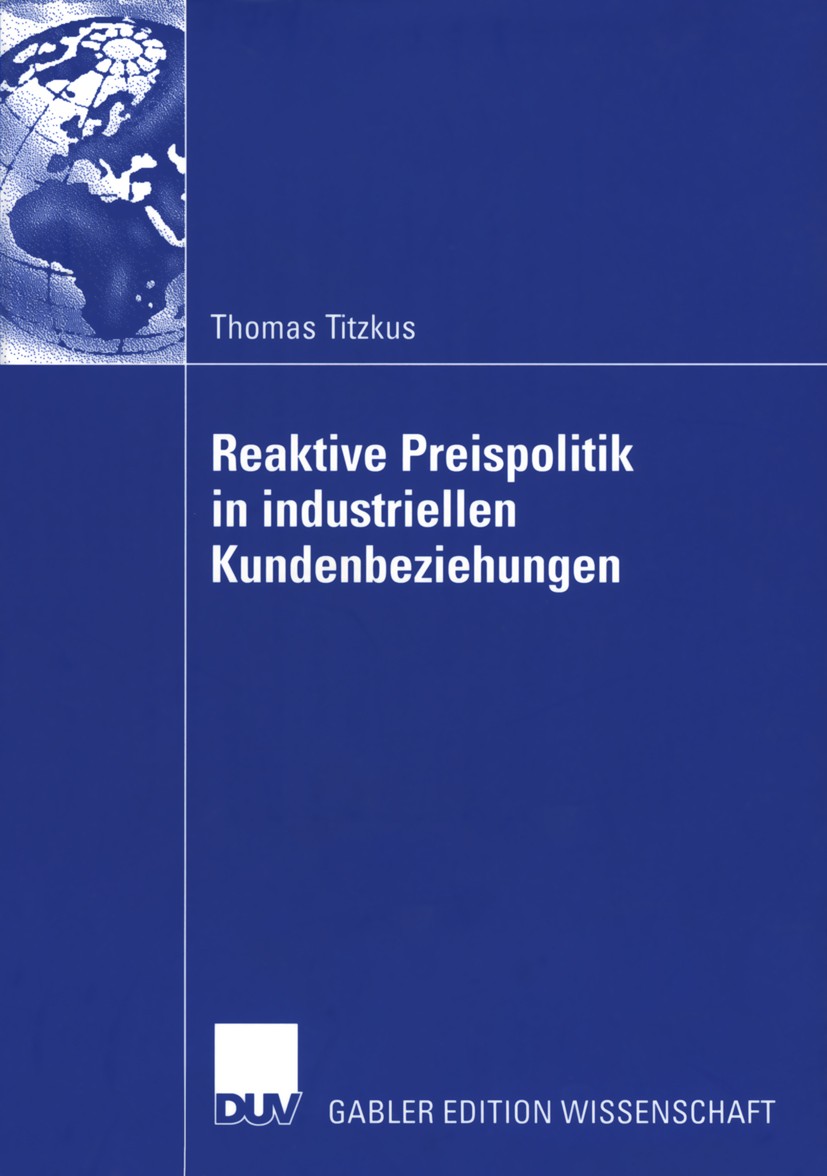 Titlebook: Reaktive Preispolitik in industriellen Kundenbeziehungen; Eine prozessorientie Thomas Titzkus Book 2005 Deutscher Universitäts-Verlag/GWV F Titlebook: Reaktive Preispolitik in industriellen Kundenbeziehungen; Eine prozessorientie Thomas Titzkus Book 2005 Deutscher Universitäts-Verlag/GWV F