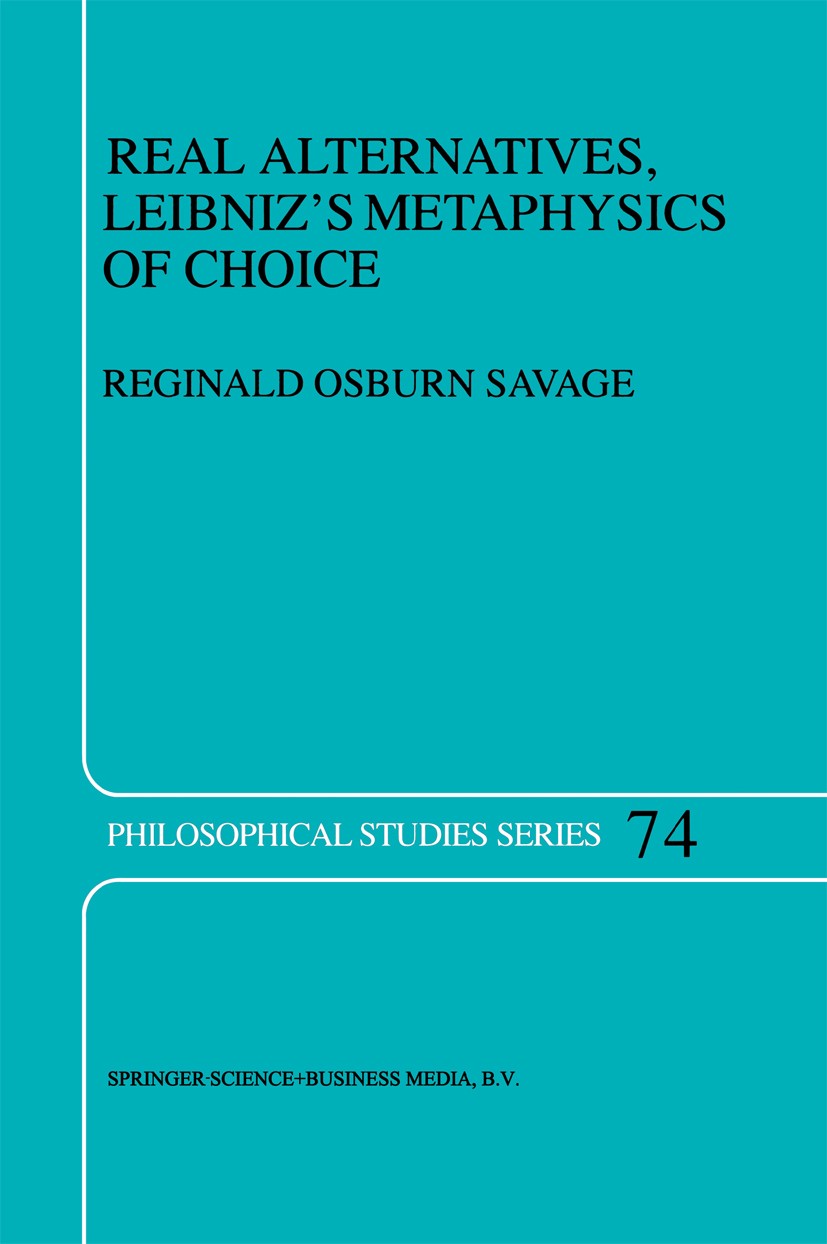 Titlebook: Real Alternatives, Leibniz’s Metaphysics of Choice; Reginald Osburn Savage Book 1998 Springer Science+Business Media Dordrecht 1998 Gottfr Titlebook: Real Alternatives, Leibniz’s Metaphysics of Choice; Reginald Osburn Savage Book 1998 Springer Science+Business Media Dordrecht 1998 Gottfr