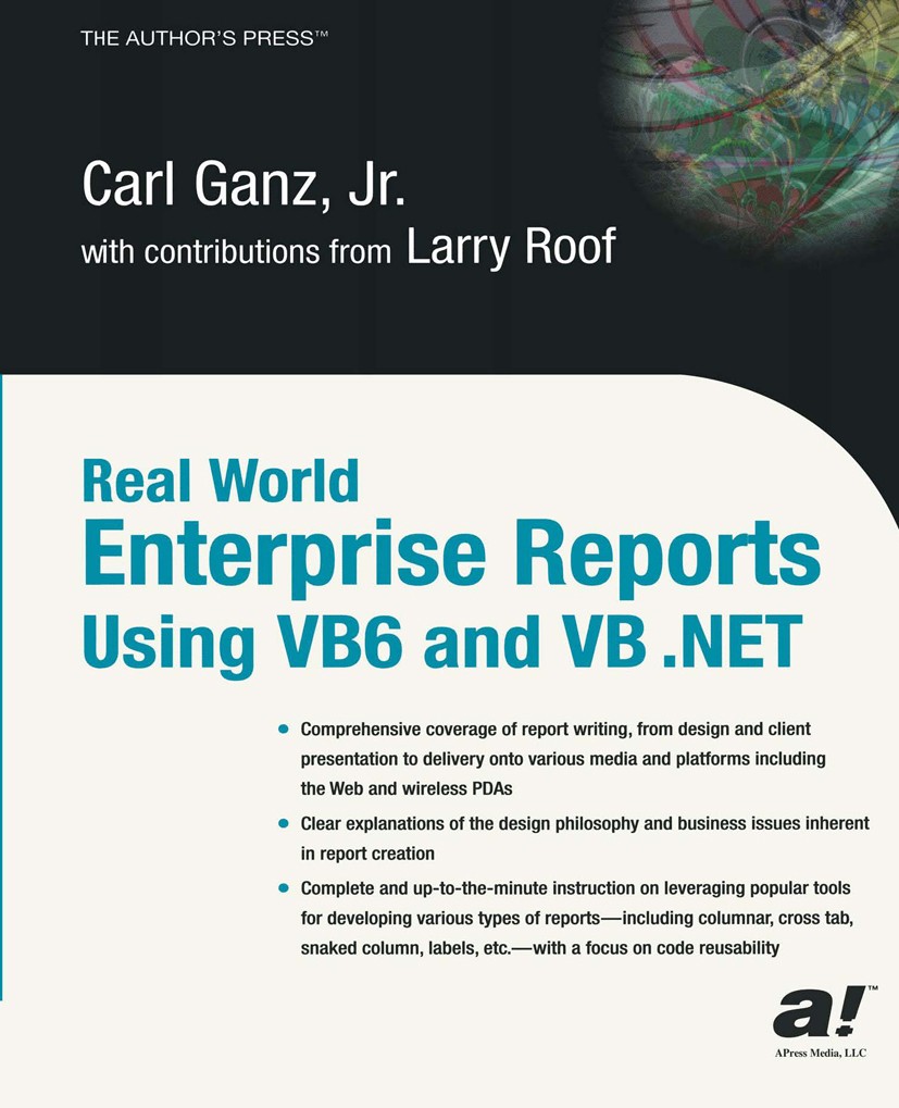 Titlebook: Real World Enterprise Reports Using VB6 And VB .NET; Carl Ganz Book 2003 Carl Ganz, Jr. 2003 .NET.ADO.NET.ASP.NET.SQL.VB.NET.Visual Basic. Titlebook: Real World Enterprise Reports Using VB6 And VB .NET; Carl Ganz Book 2003 Carl Ganz, Jr. 2003 .NET.ADO.NET.ASP.NET.SQL.VB.NET.Visual Basic.