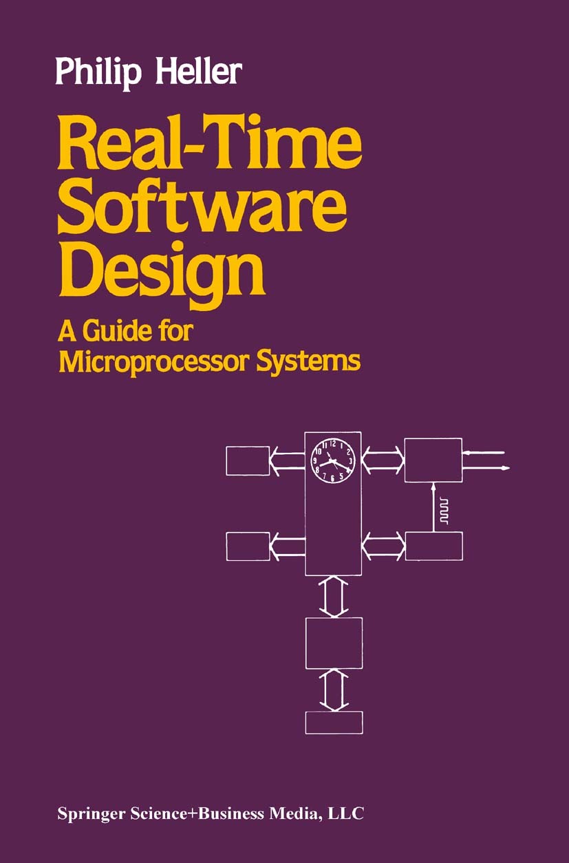 Titlebook: Real-Time Software Design; A Guide for Micropro Philip Heller Book 1987 Springer Science+Business Media New York 1987 Natural.Processing.ar Titlebook: Real-Time Software Design; A Guide for Micropro Philip Heller Book 1987 Springer Science+Business Media New York 1987 Natural.Processing.ar
