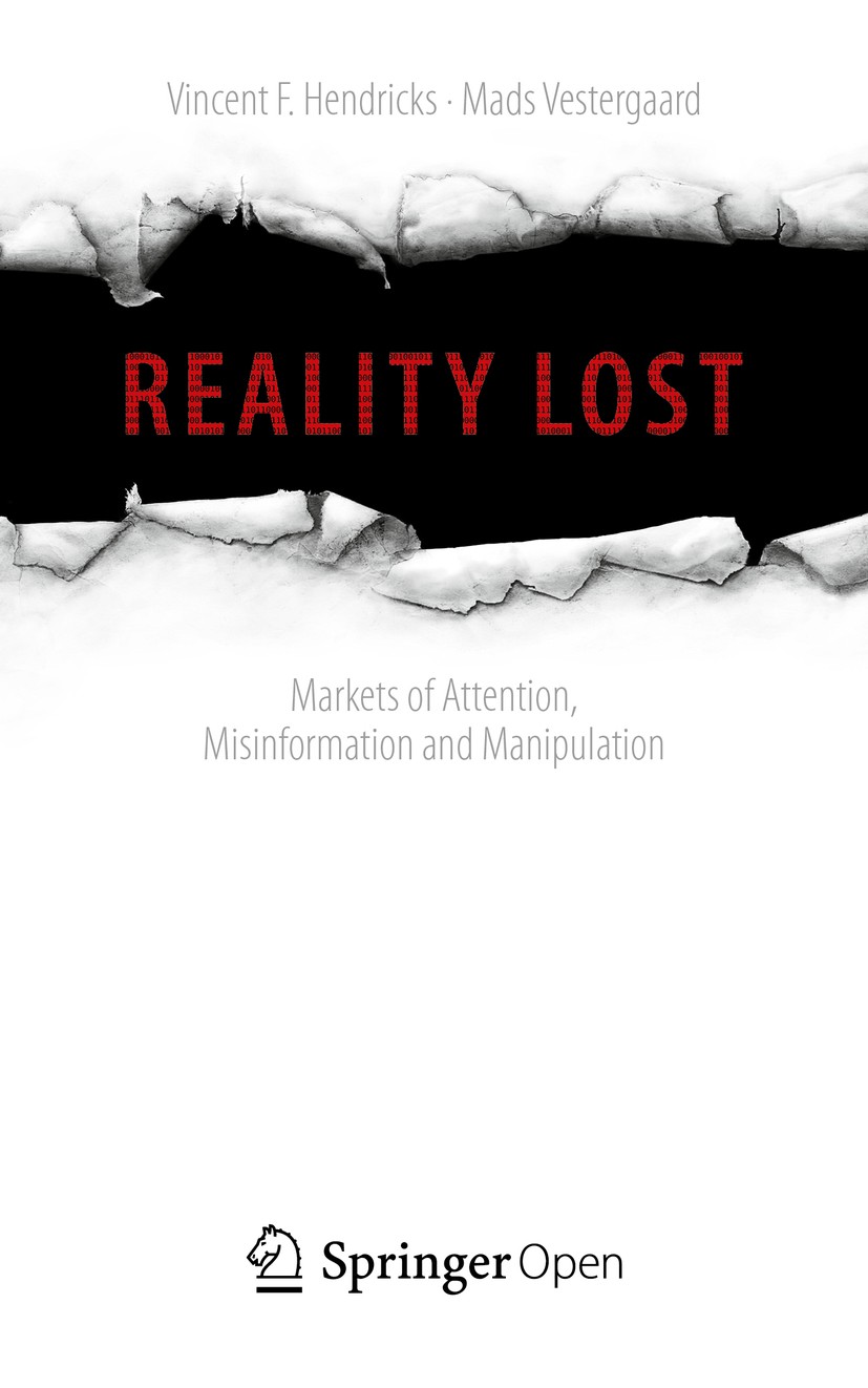 Titlebook: Reality Lost; Markets of Attention Vincent F. Hendricks,Mads Vestergaard Book‘‘‘‘‘‘‘‘ 2019 The Editor(s) (if applicable) and The Author(s) Titlebook: Reality Lost; Markets of Attention Vincent F. Hendricks,Mads Vestergaard Book‘‘‘‘‘‘‘‘ 2019 The Editor(s) (if applicable) and The Author(s)