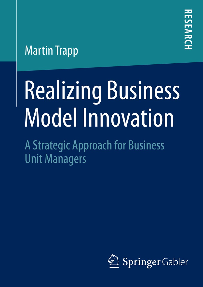 Titlebook: Realizing Business Model Innovation; A Strategic Approach Martin Trapp Book 2014 Springer Fachmedien Wiesbaden 2014 business model innovati Titlebook: Realizing Business Model Innovation; A Strategic Approach Martin Trapp Book 2014 Springer Fachmedien Wiesbaden 2014 business model innovati