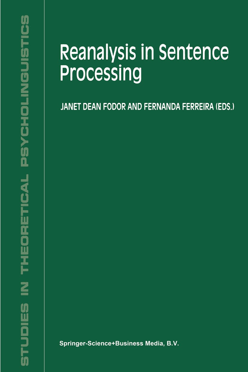 Titlebook: Reanalysis in Sentence Processing; Janet Dean Fodor,Fernanda Ferreira Book 1998 Springer Science+Business Media B.V. 1998 Parsing.cognitiv Titlebook: Reanalysis in Sentence Processing; Janet Dean Fodor,Fernanda Ferreira Book 1998 Springer Science+Business Media B.V. 1998 Parsing.cognitiv