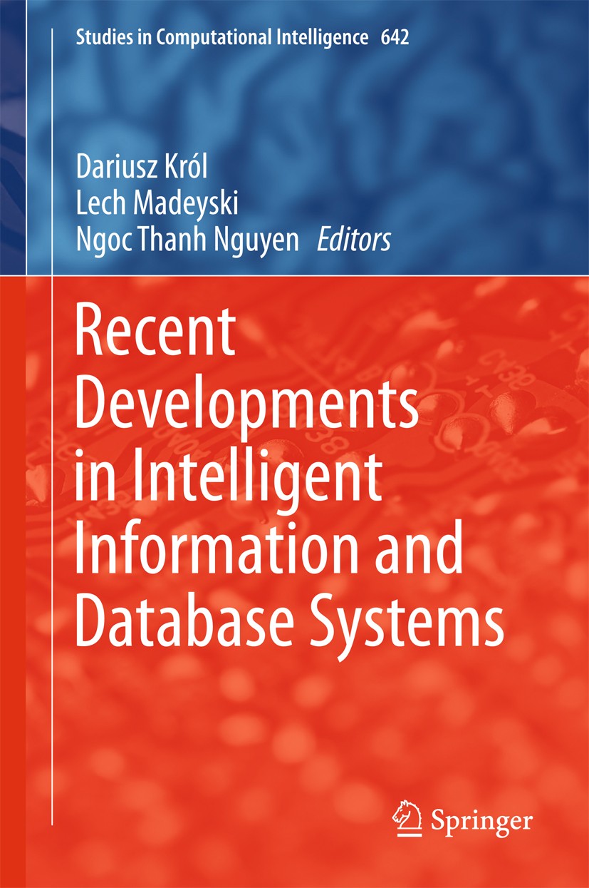 Titlebook: Recent Developments in Intelligent Information and Database Systems; Dariusz Król,Lech Madeyski,Ngoc Thanh Nguyen Book 2016 Springer Inter Titlebook: Recent Developments in Intelligent Information and Database Systems; Dariusz Król,Lech Madeyski,Ngoc Thanh Nguyen Book 2016 Springer Inter