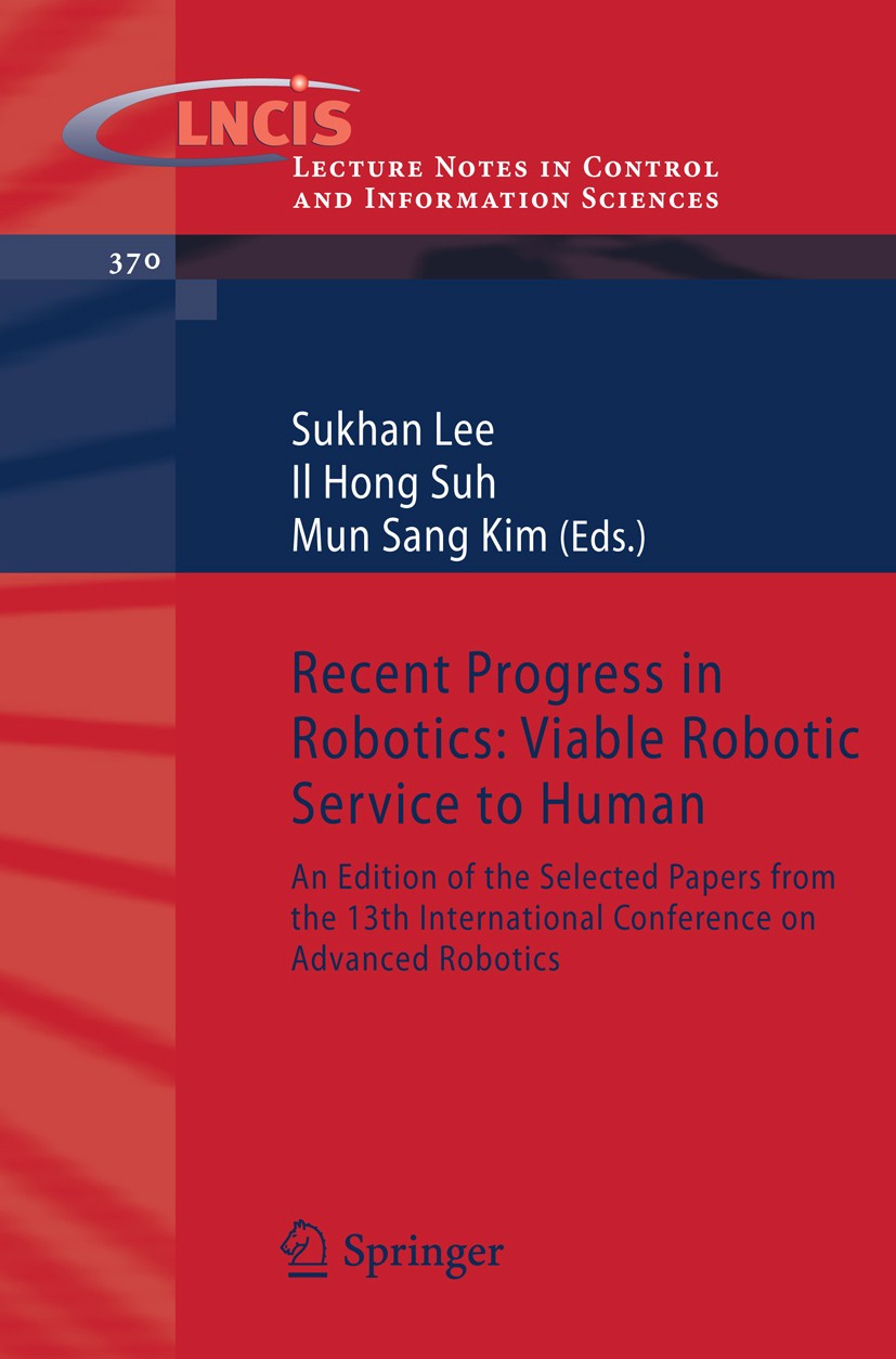 Titlebook: Recent Progress in Robotics: Viable Robotic Service to Human; An Edition of the Se Sukhan Lee,Il Hong Suh,Mun Sang Kim Book 2008 Springer-V Titlebook: Recent Progress in Robotics: Viable Robotic Service to Human; An Edition of the Se Sukhan Lee,Il Hong Suh,Mun Sang Kim Book 2008 Springer-V