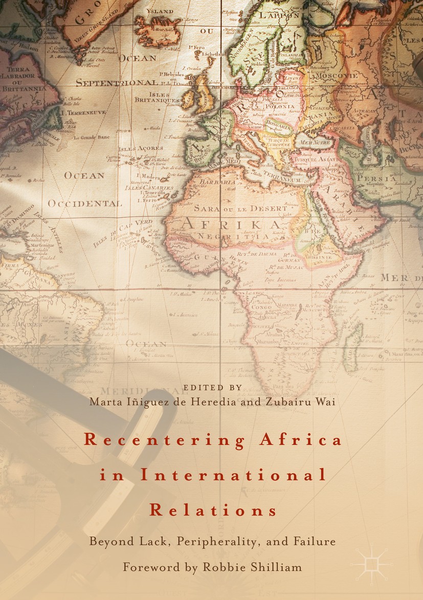 Titlebook: Recentering Africa in International Relations; Beyond Lack, Periphe Marta Iñiguez de Heredia,Zubairu Wai Book 2018 The Editor(s) (if applic Titlebook: Recentering Africa in International Relations; Beyond Lack, Periphe Marta Iñiguez de Heredia,Zubairu Wai Book 2018 The Editor(s) (if applic