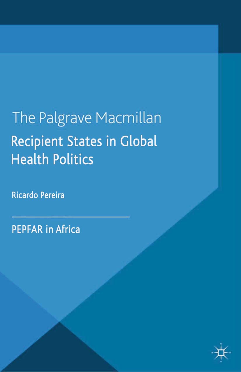 Titlebook: Recipient States in Global Health Politics; PEPFAR in Africa Ricardo Pereira Book 2014 Palgrave Macmillan, a division of Macmillan Publishe Titlebook: Recipient States in Global Health Politics; PEPFAR in Africa Ricardo Pereira Book 2014 Palgrave Macmillan, a division of Macmillan Publishe