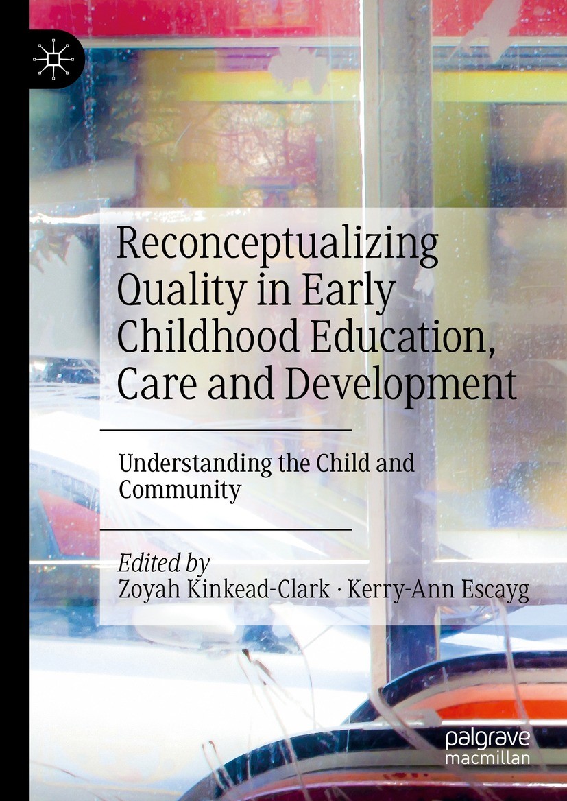 Titlebook: Reconceptualizing Quality in Early Childhood Education, Care and Development; Understanding the Ch Zoyah Kinkead-Clark,Kerry-Ann Escayg Boo Titlebook: Reconceptualizing Quality in Early Childhood Education, Care and Development; Understanding the Ch Zoyah Kinkead-Clark,Kerry-Ann Escayg Boo