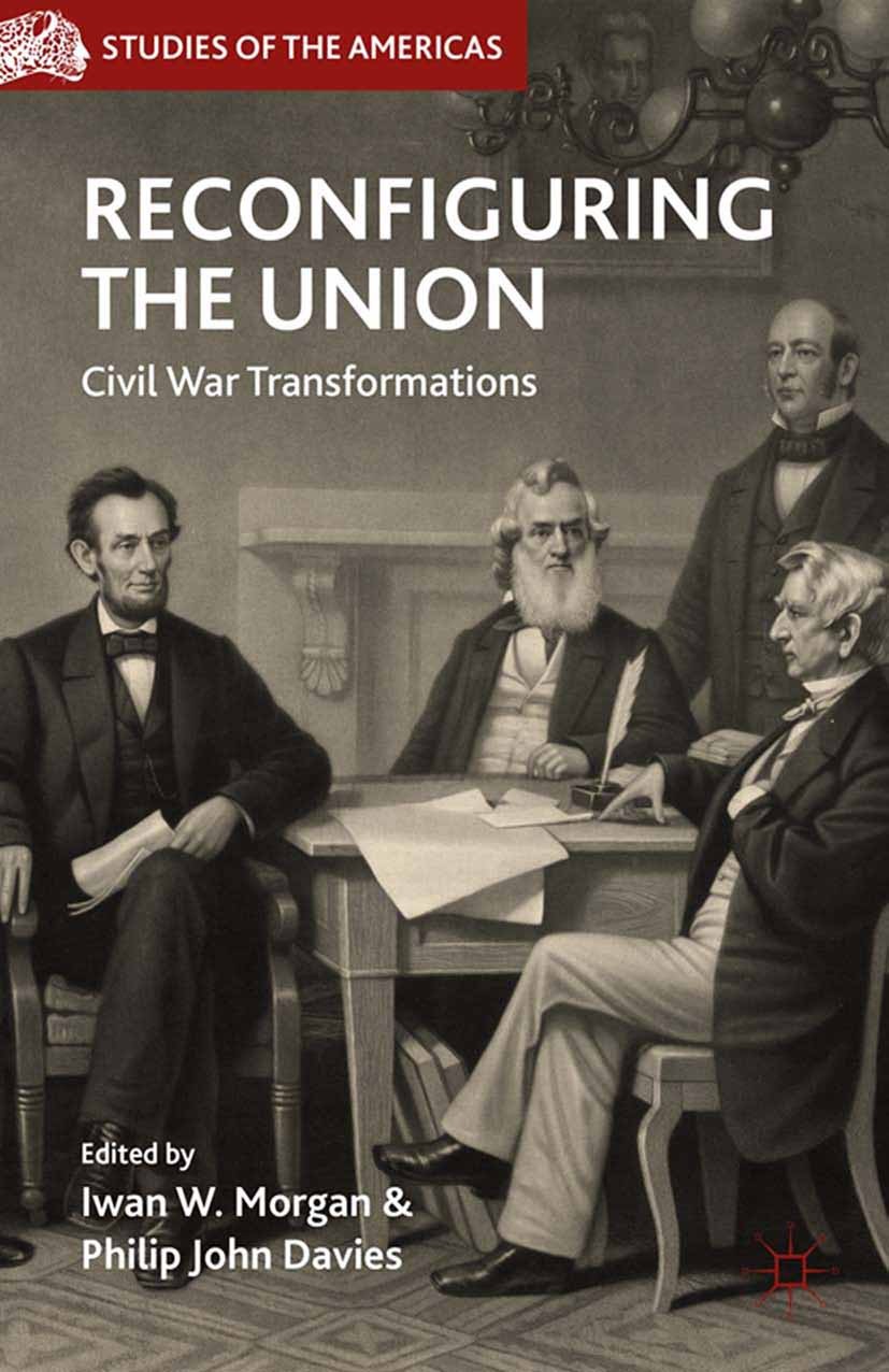 Titlebook: Reconfiguring the Union; Civil War Transforma Iwan W. Morgan,Philip John Davies Book 2013 Palgrave Macmillan, a division of Nature America Titlebook: Reconfiguring the Union; Civil War Transforma Iwan W. Morgan,Philip John Davies Book 2013 Palgrave Macmillan, a division of Nature America