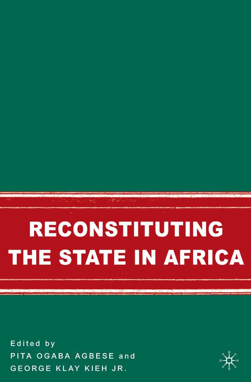 Titlebook: Reconstituting the State in Africa; Pita Ogaba Agbese (Professor of Political Science Book 2007 Pita Ogaba Agbese and George Klay Kieh, J Titlebook: Reconstituting the State in Africa; Pita Ogaba Agbese (Professor of Political Science Book 2007 Pita Ogaba Agbese and George Klay Kieh, J