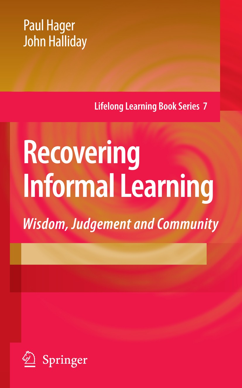 Titlebook: Recovering Informal Learning; Wisdom, Judgement an Paul Hager,John Halliday Book 20061st edition Springer Science+Business Media B.V. 2006 Titlebook: Recovering Informal Learning; Wisdom, Judgement an Paul Hager,John Halliday Book 20061st edition Springer Science+Business Media B.V. 2006