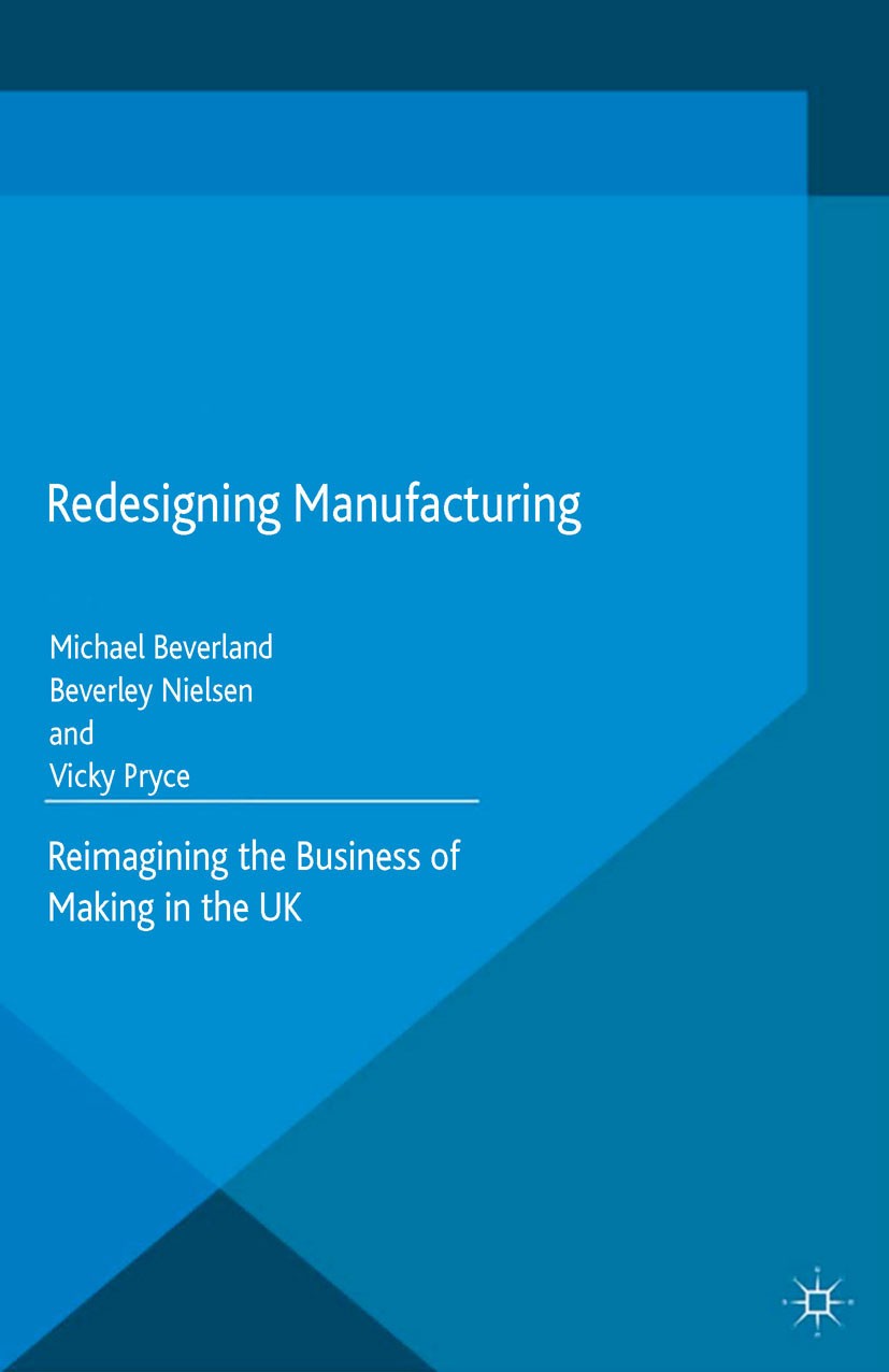 Titlebook: Redesigning Manufacturing; Reimagining the Busi Michael Beverland,Beverley Nielsen,Vicky Pryce Book 2015 Palgrave Macmillan, a division of Titlebook: Redesigning Manufacturing; Reimagining the Busi Michael Beverland,Beverley Nielsen,Vicky Pryce Book 2015 Palgrave Macmillan, a division of