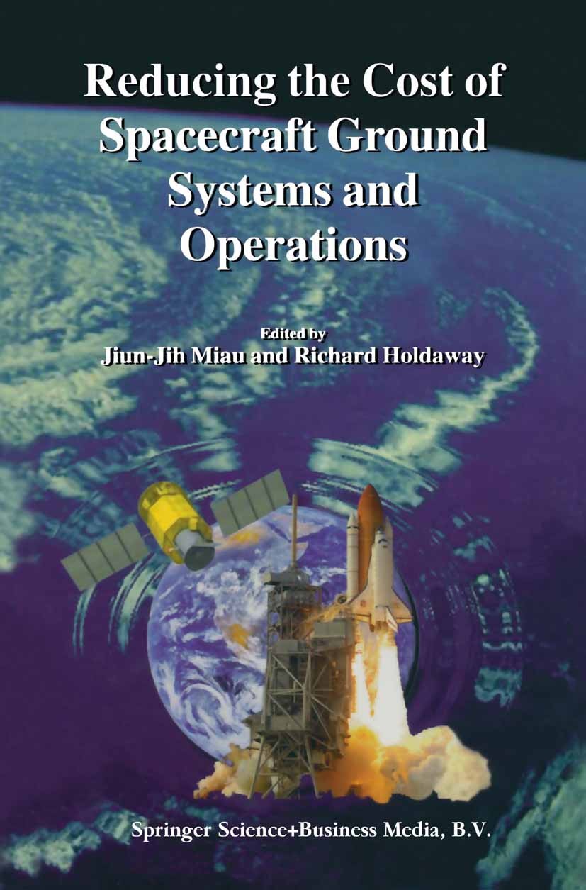 Titlebook: Reducing the Cost of Spacecraft Ground Systems and Operations; Jiun-Jih Miau,Richard Holdaway Book 2000 Springer Science+Business Media Do Titlebook: Reducing the Cost of Spacecraft Ground Systems and Operations; Jiun-Jih Miau,Richard Holdaway Book 2000 Springer Science+Business Media Do