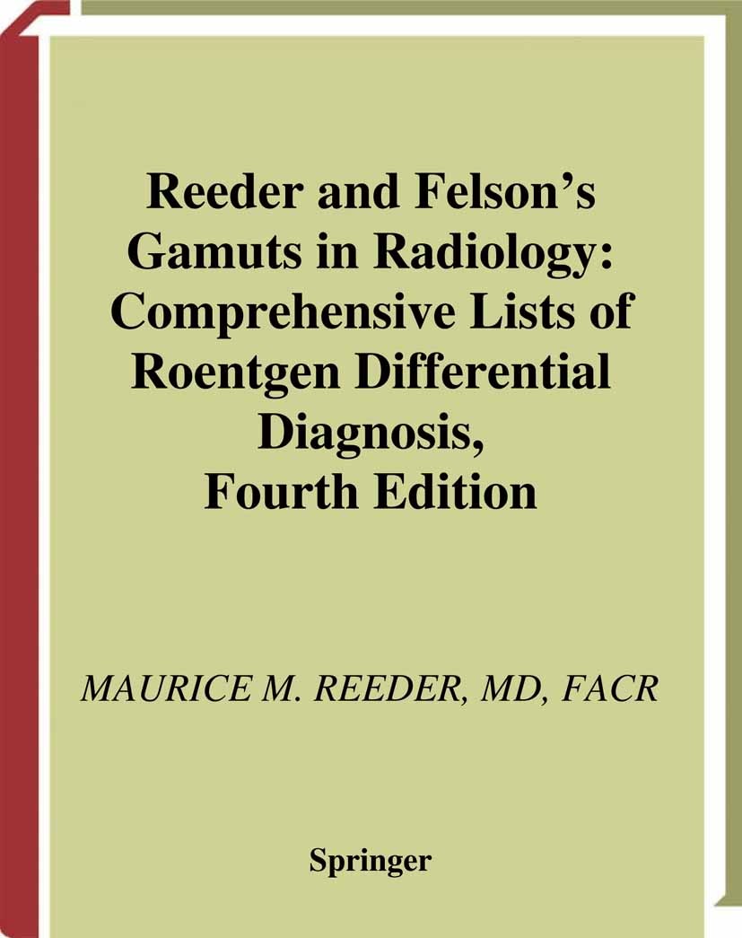 Titlebook: Reeder and Felson’s Gamuts in Radiology; Comprehensive Lists Maurice M. Reeder (FACR, Adjunct Professor of Radi Book 2003Latest edition Sp Titlebook: Reeder and Felson’s Gamuts in Radiology; Comprehensive Lists Maurice M. Reeder (FACR, Adjunct Professor of Radi Book 2003Latest edition Sp