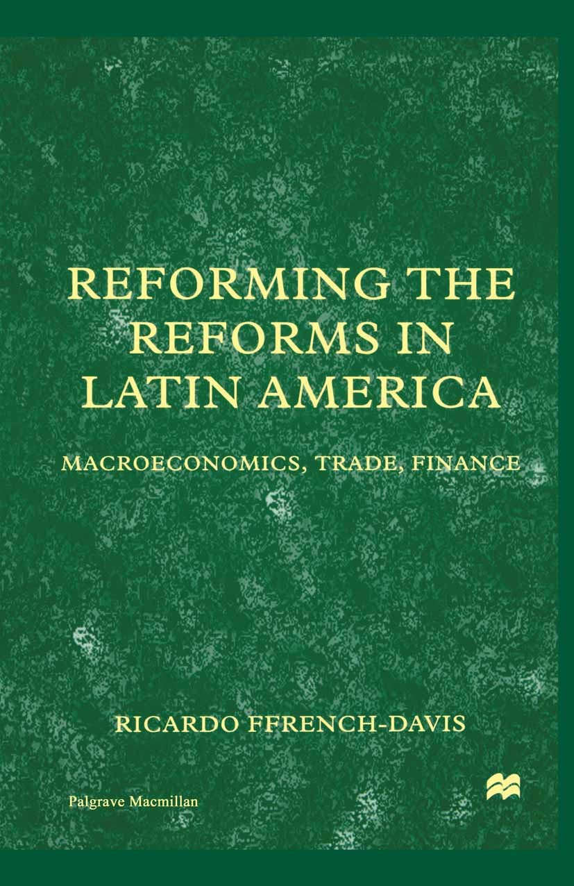 Titlebook: Reforming the Reforms in Latin America; Macroeconomics, Trad Ricardo Ffrench-Davis Book 2000 Palgrave Macmillan, a division of Macmillan Pu Titlebook: Reforming the Reforms in Latin America; Macroeconomics, Trad Ricardo Ffrench-Davis Book 2000 Palgrave Macmillan, a division of Macmillan Pu