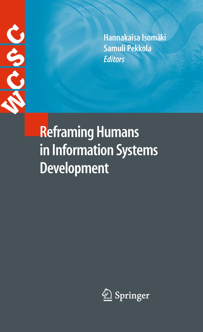Titlebook: Reframing Humans in Information Systems Development; Hannakaisa Isomäki,Samuli Pekkola Book 2011 Springer-Verlag London Limited 2011 Devel Titlebook: Reframing Humans in Information Systems Development; Hannakaisa Isomäki,Samuli Pekkola Book 2011 Springer-Verlag London Limited 2011 Devel