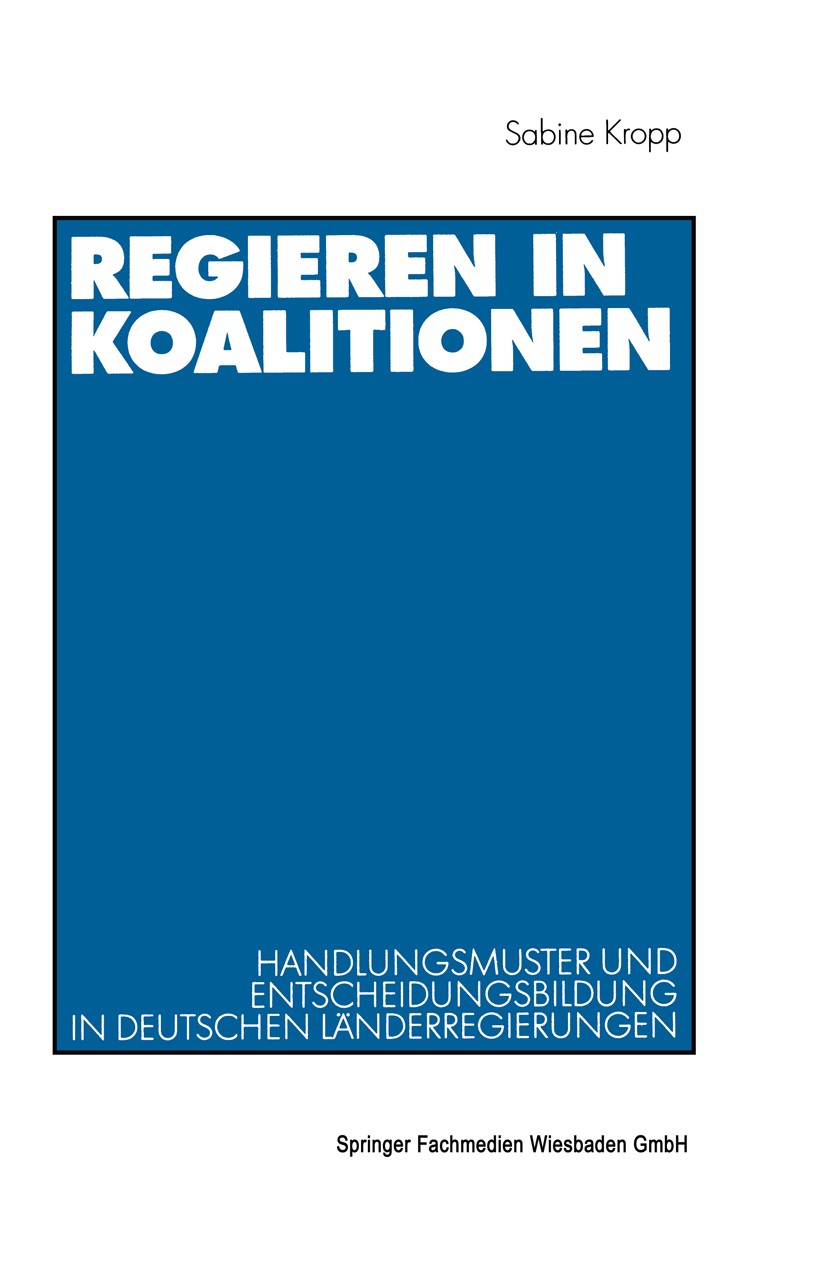 Titlebook: Regieren in Koalitionen; Handlungsmuster und Sabine Kropp Book 2001 Springer Fachmedien Wiesbaden 2001 Bundesländer.Entscheidung.Koalition Titlebook: Regieren in Koalitionen; Handlungsmuster und Sabine Kropp Book 2001 Springer Fachmedien Wiesbaden 2001 Bundesländer.Entscheidung.Koalition