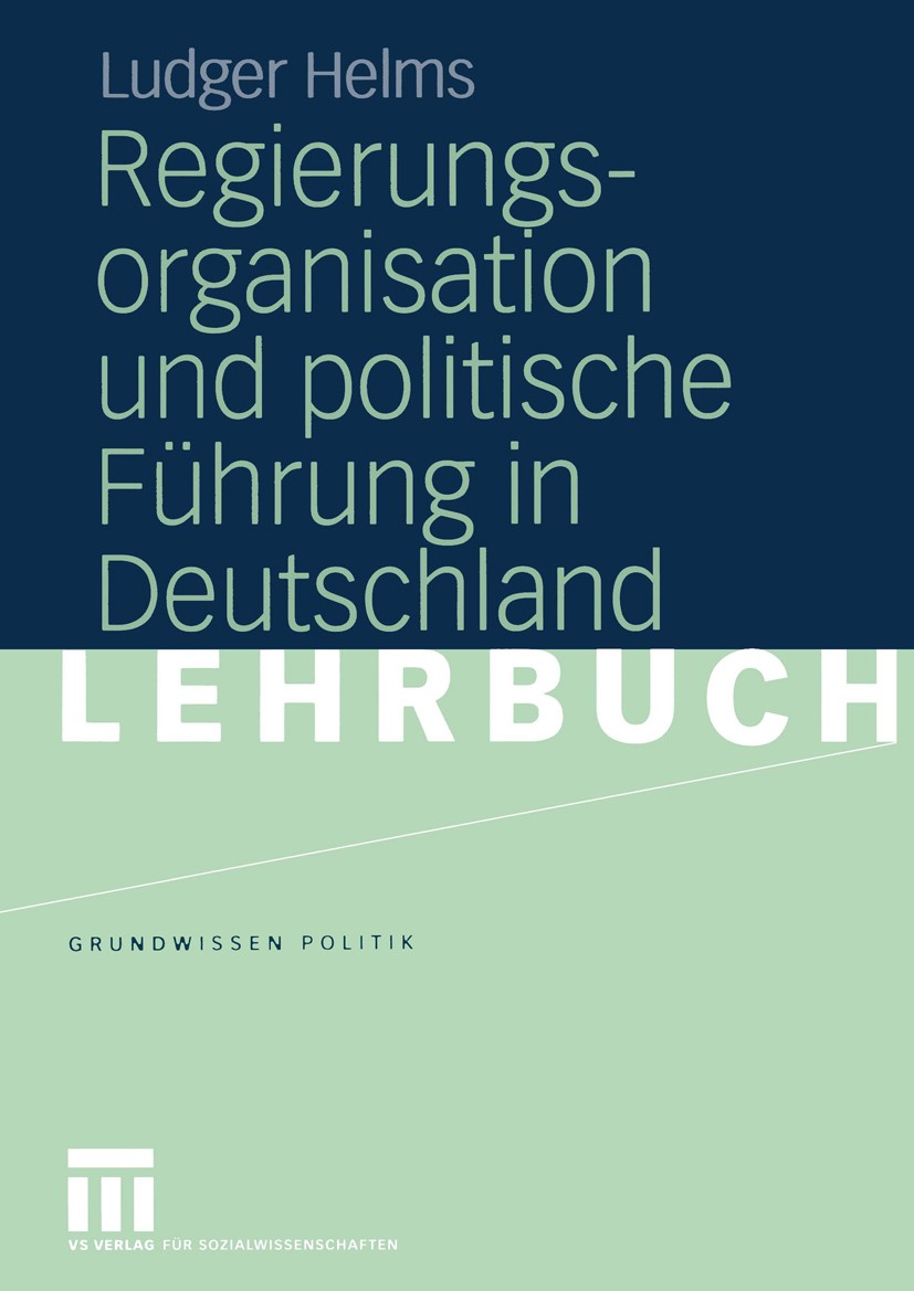 Titlebook: Regierungsorganisation und politische Führung in Deutschland; Ludger Helms Textbook 2005 VS Verlag für Sozialwissenschaften/GWV Fachverlag Titlebook: Regierungsorganisation und politische Führung in Deutschland; Ludger Helms Textbook 2005 VS Verlag für Sozialwissenschaften/GWV Fachverlag