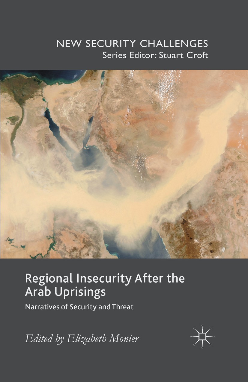Titlebook: Regional Insecurity After the Arab Uprisings; Narratives of Securi Elizabeth Monier Book 20151st edition The Editor(s) (if applicable) and Titlebook: Regional Insecurity After the Arab Uprisings; Narratives of Securi Elizabeth Monier Book 20151st edition The Editor(s) (if applicable) and