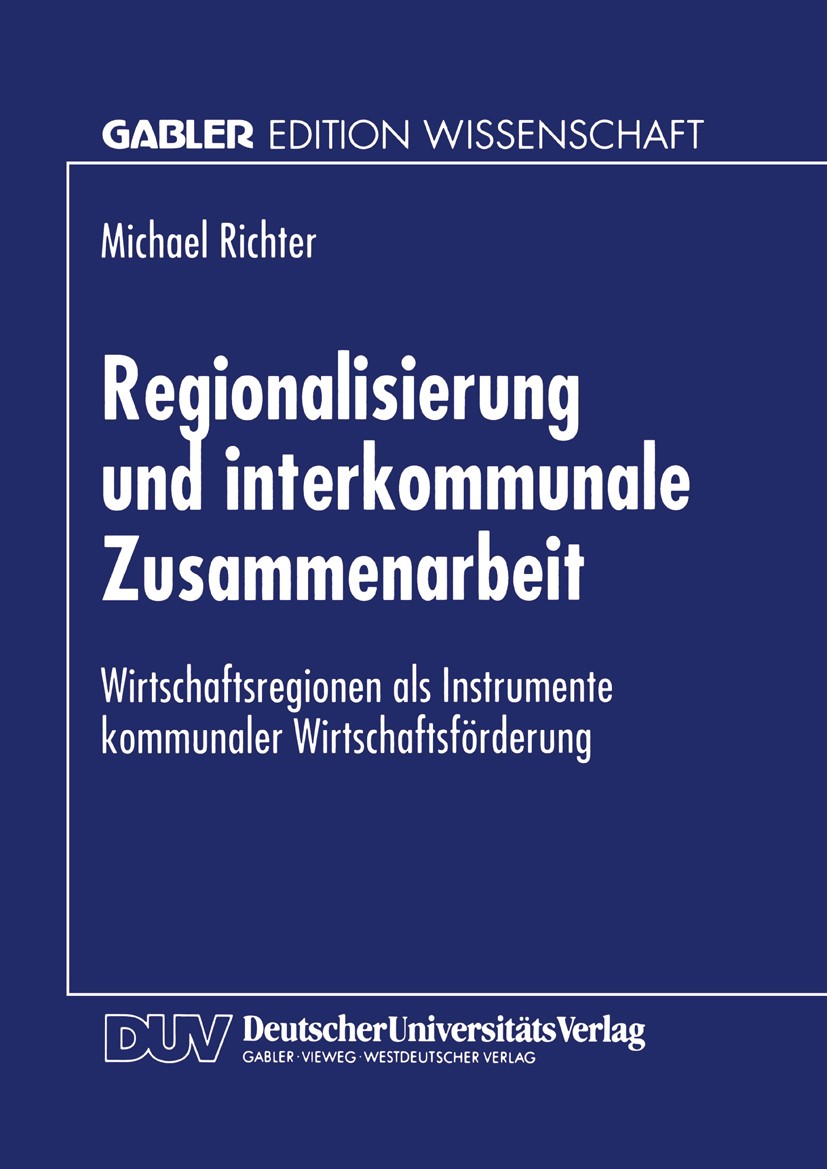 Titlebook: Regionalisierung und interkommunale Zusammenarbeit; Wirtschaftsregionen Michael Richter Textbook 1997 Springer Fachmedien Wiesbaden 1997 I Titlebook: Regionalisierung und interkommunale Zusammenarbeit; Wirtschaftsregionen Michael Richter Textbook 1997 Springer Fachmedien Wiesbaden 1997 I