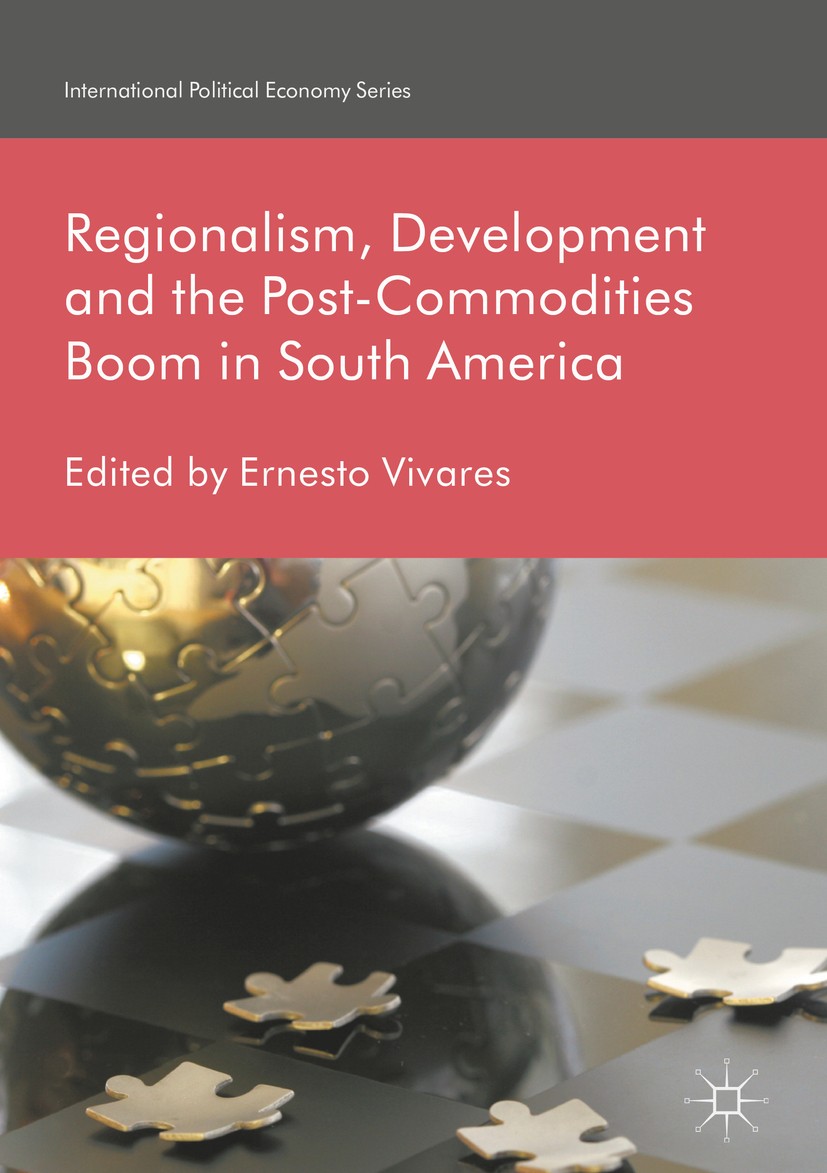 Titlebook: Regionalism, Development and the Post-Commodities Boom in South America; Ernesto Vivares Book 2018 The Editor(s) (if applicable) and The A Titlebook: Regionalism, Development and the Post-Commodities Boom in South America; Ernesto Vivares Book 2018 The Editor(s) (if applicable) and The A