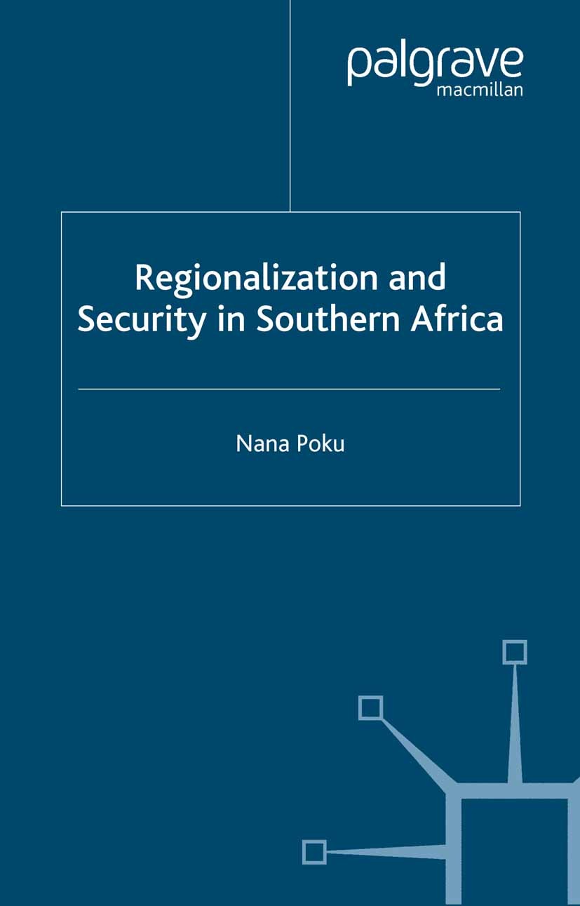 Titlebook: Regionalization and Security in Southern Africa; Nana Poku Book 2001 Palgrave Macmillan, a division of Macmillan Publishers Limited 2001 A Titlebook: Regionalization and Security in Southern Africa; Nana Poku Book 2001 Palgrave Macmillan, a division of Macmillan Publishers Limited 2001 A