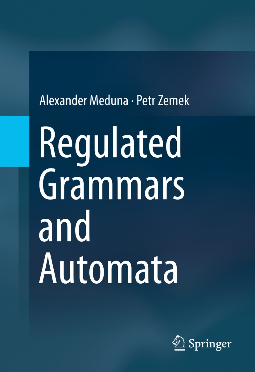 Titlebook: Regulated Grammars and Automata; Alexander Meduna,Petr Zemek Book 2014 Springer Science+Business Media New York 2014 Algorithms.Automata.C Titlebook: Regulated Grammars and Automata; Alexander Meduna,Petr Zemek Book 2014 Springer Science+Business Media New York 2014 Algorithms.Automata.C