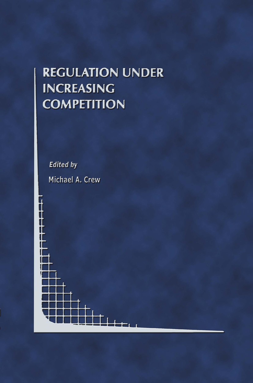 Titlebook: Regulation Under Increasing Competition; Michael A. Crew Book 1999 Springer Science+Business Media New York 1999 Change.Monopol.competitio Titlebook: Regulation Under Increasing Competition; Michael A. Crew Book 1999 Springer Science+Business Media New York 1999 Change.Monopol.competitio