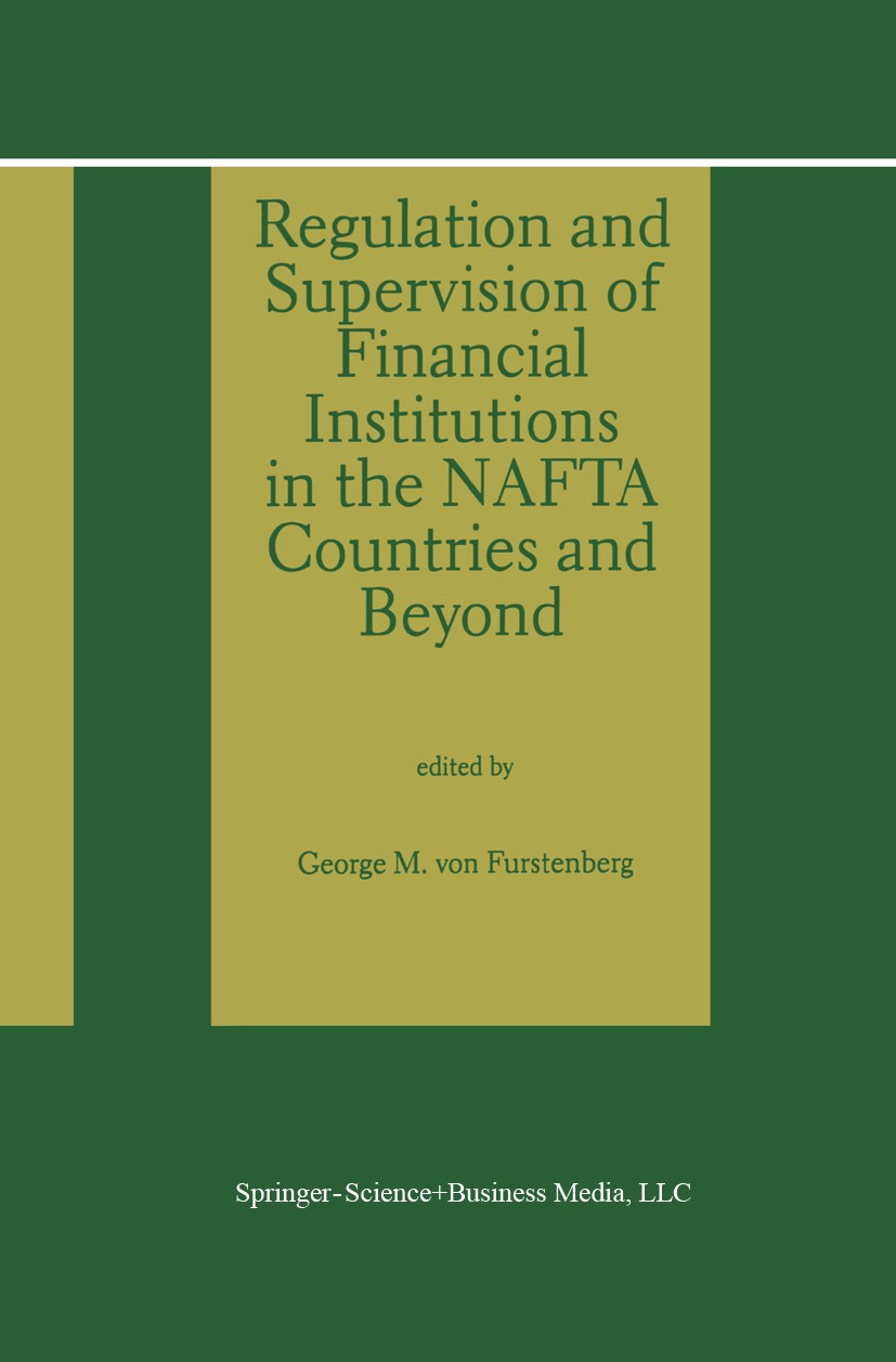 Titlebook: Regulation and Supervision of Financial Institutions in the NAFTA Countries and Beyond; George M. Furstenberg (Rudy Professor of Economics Titlebook: Regulation and Supervision of Financial Institutions in the NAFTA Countries and Beyond; George M. Furstenberg (Rudy Professor of Economics