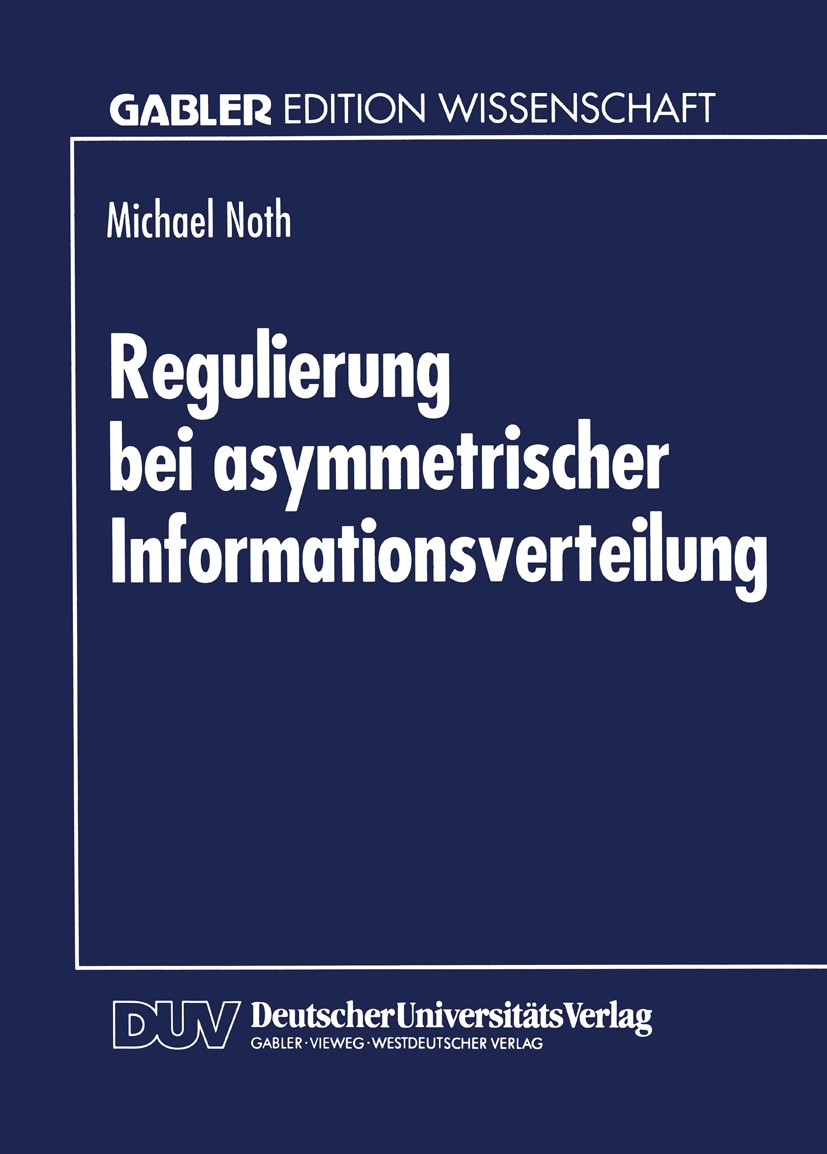 Titlebook: Regulierung bei asymmetrischer Informationsverteilung; Michael Noth Textbook 1994 Betriebswirtschaftlicher Verlag Dr. Th. Gabler GmbH, Wie Titlebook: Regulierung bei asymmetrischer Informationsverteilung; Michael Noth Textbook 1994 Betriebswirtschaftlicher Verlag Dr. Th. Gabler GmbH, Wie