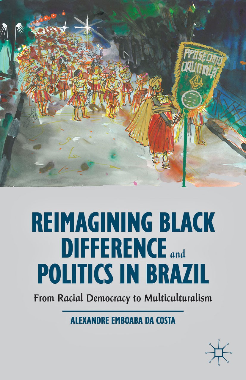 Titlebook: Reimagining Black Difference and Politics in Brazil; From Racial Democrac Alexandre Emboaba Costa Book 2014 Palgrave Macmillan, a division Titlebook: Reimagining Black Difference and Politics in Brazil; From Racial Democrac Alexandre Emboaba Costa Book 2014 Palgrave Macmillan, a division