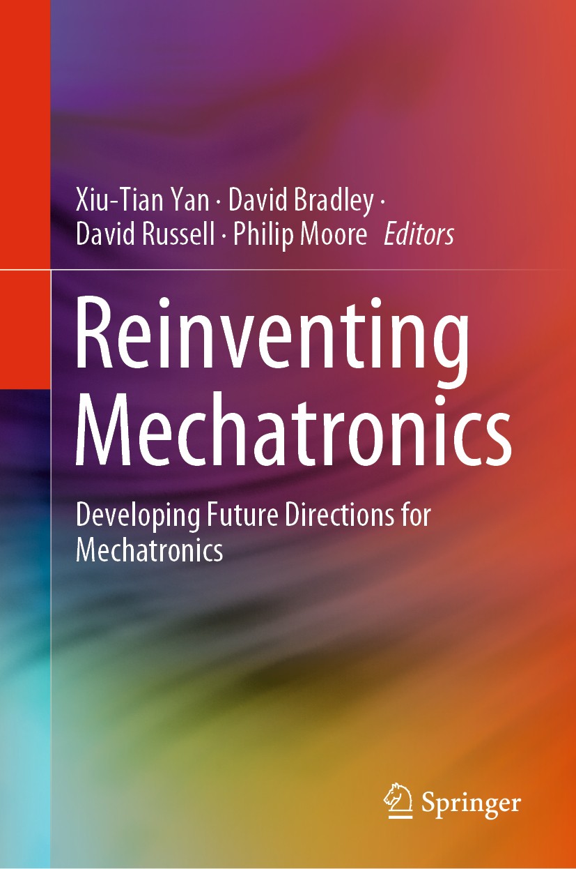Titlebook: Reinventing Mechatronics; Developing Future Di Xiu-Tian Yan,David Bradley,Philip Moore Book 2020 Springer Nature Switzerland AG 2020 Mechat Titlebook: Reinventing Mechatronics; Developing Future Di Xiu-Tian Yan,David Bradley,Philip Moore Book 2020 Springer Nature Switzerland AG 2020 Mechat