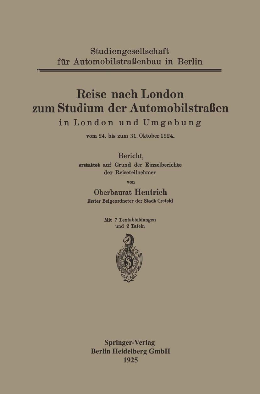Titlebook: Reise nach London zum Studium der Automobilstraßen in London und Umgebung vom 24. bis zum 31. Oktobe; Oberbaurat Hentrich Book 1925 Spring Titlebook: Reise nach London zum Studium der Automobilstraßen in London und Umgebung vom 24. bis zum 31. Oktobe; Oberbaurat Hentrich Book 1925 Spring