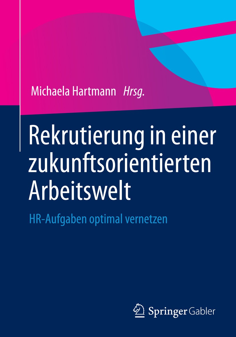 Titlebook: Rekrutierung in einer zukunftsorientierten Arbeitswelt; HR-Aufgaben optimal Michaela Hartmann Book 2015 Springer Fachmedien Wiesbaden 2015 Titlebook: Rekrutierung in einer zukunftsorientierten Arbeitswelt; HR-Aufgaben optimal Michaela Hartmann Book 2015 Springer Fachmedien Wiesbaden 2015