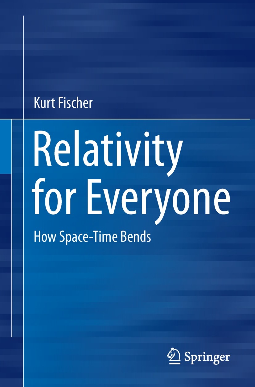 Titlebook: Relativity for Everyone; How Space-Time Bends Kurt Fischer Book 20131st edition Springer International Publishing Switzerland 2013 (General Titlebook: Relativity for Everyone; How Space-Time Bends Kurt Fischer Book 20131st edition Springer International Publishing Switzerland 2013 (General