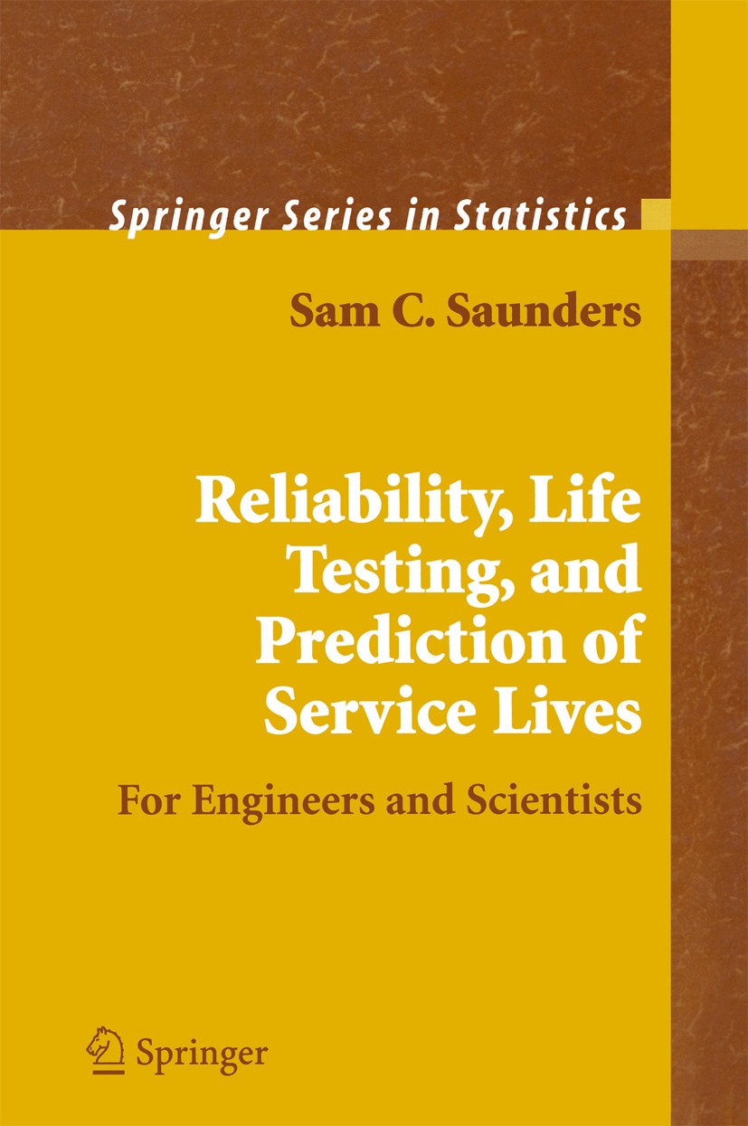 Titlebook: Reliability, Life Testing and the Prediction of Service Lives; For Engineers and Sc Sam C. Saunders Book 2007 Springer-Verlag New York 2007 Titlebook: Reliability, Life Testing and the Prediction of Service Lives; For Engineers and Sc Sam C. Saunders Book 2007 Springer-Verlag New York 2007