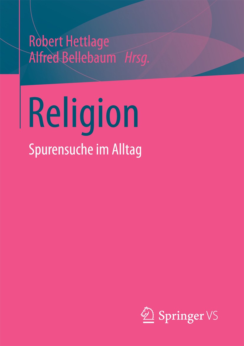 Titlebook: Religion; Spurensuche im Allta Robert Hettlage,Alfred Bellebaum Book 2016 Springer Fachmedien Wiesbaden 2016 Alltagssoziologie.Kultursoziol Titlebook: Religion; Spurensuche im Allta Robert Hettlage,Alfred Bellebaum Book 2016 Springer Fachmedien Wiesbaden 2016 Alltagssoziologie.Kultursoziol