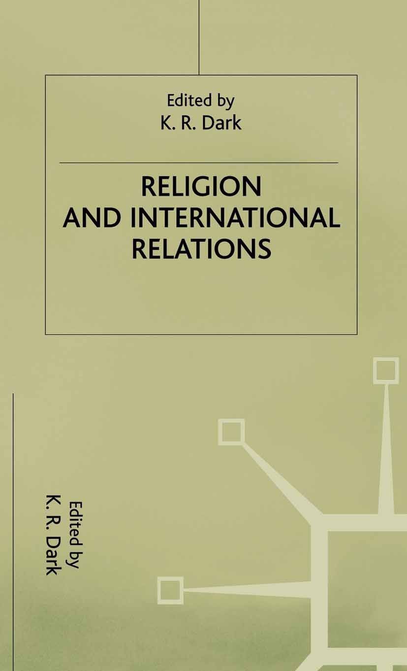 Titlebook: Religion and International Relations; K. R. Dark (Lecturer in International Relations) Book 2000 Palgrave Macmillan, a division of Macmill Titlebook: Religion and International Relations; K. R. Dark (Lecturer in International Relations) Book 2000 Palgrave Macmillan, a division of Macmill
