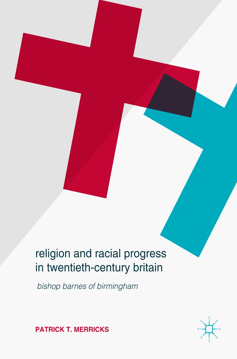 Titlebook: Religion and Racial Progress in Twentieth-Century Britain; Bishop Barnes of Bir Patrick T. Merricks Book 2017 The Editor(s) (if applicable) Titlebook: Religion and Racial Progress in Twentieth-Century Britain; Bishop Barnes of Bir Patrick T. Merricks Book 2017 The Editor(s) (if applicable)