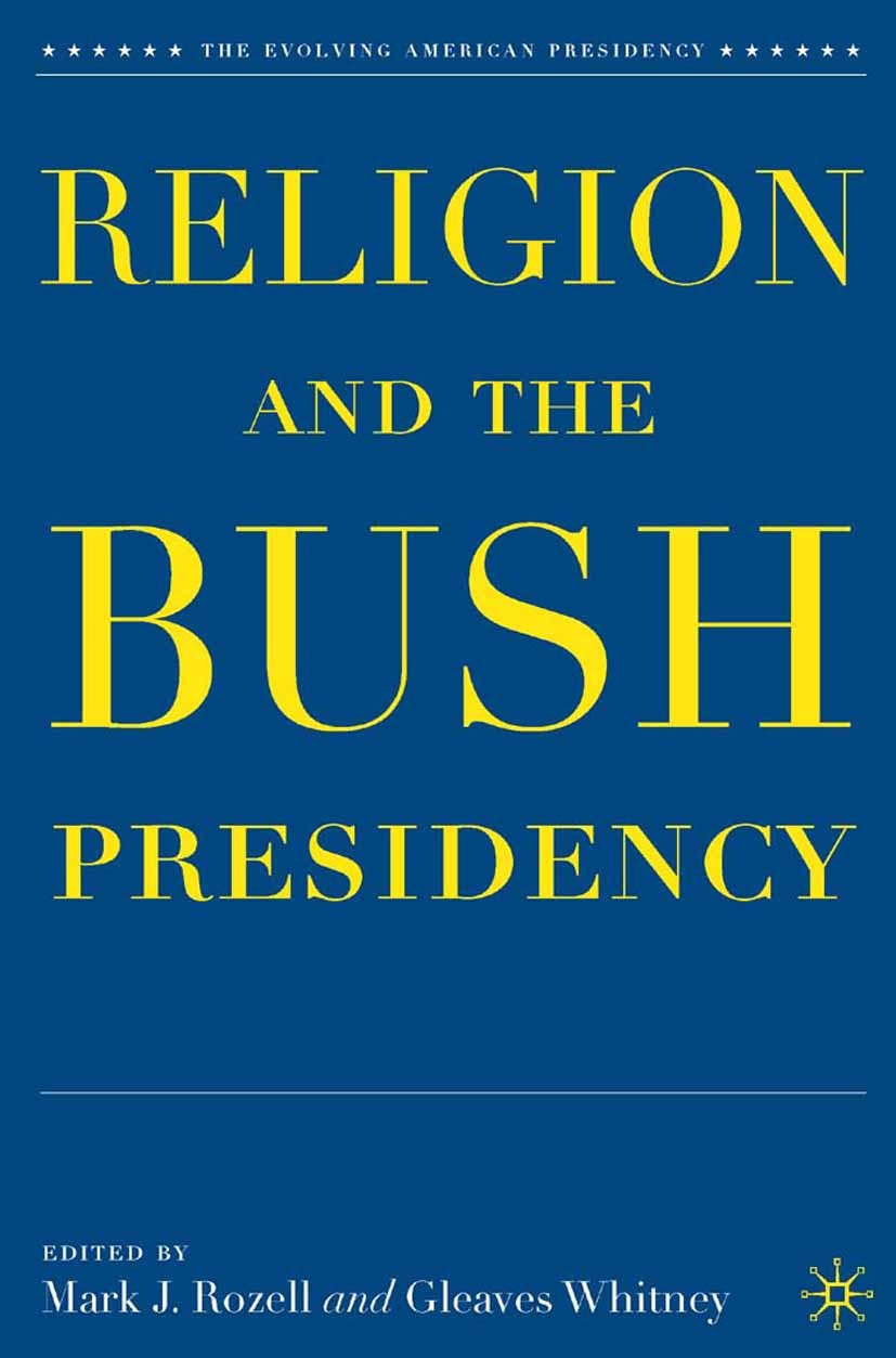 Titlebook: Religion and the Bush Presidency; Mark J. Rozell (Professor of Public Policy, the au Book 2007 Mark J. Rozell and Gleaves Whitney 2007 for Titlebook: Religion and the Bush Presidency; Mark J. Rozell (Professor of Public Policy, the au Book 2007 Mark J. Rozell and Gleaves Whitney 2007 for