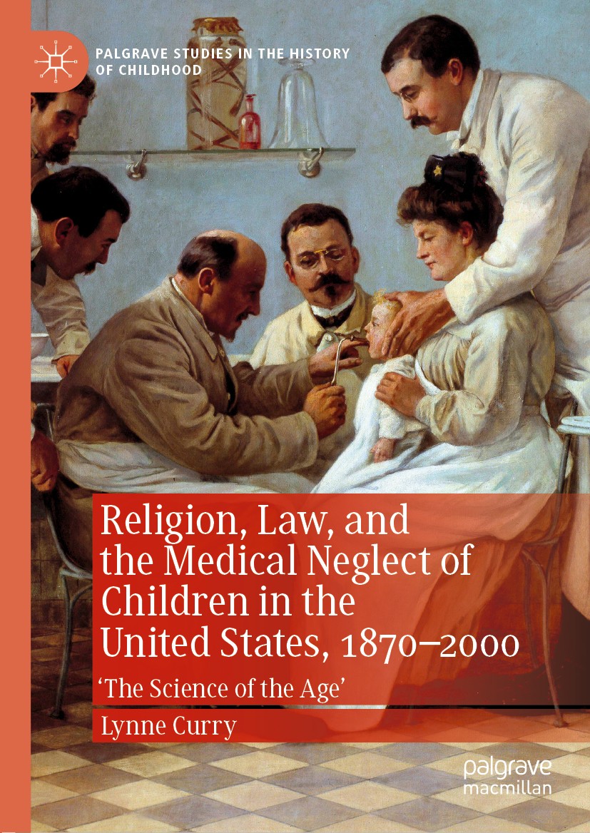 Titlebook: Religion, Law, and the Medical Neglect of Children in the United States, 1870–2000; ‘The Science of the Lynne Curry Book 2019 The Editor(s Titlebook: Religion, Law, and the Medical Neglect of Children in the United States, 1870–2000; ‘The Science of the Lynne Curry Book 2019 The Editor(s