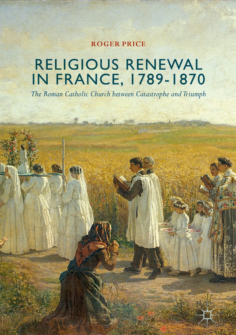 Titlebook: Religious Renewal in France, 1789-1870; The Roman Catholic C Roger Price Book 2018 The Editor(s) (if applicable) and The Author(s) 2018 rel Titlebook: Religious Renewal in France, 1789-1870; The Roman Catholic C Roger Price Book 2018 The Editor(s) (if applicable) and The Author(s) 2018 rel