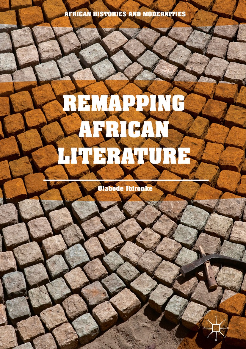 Titlebook: Remapping African Literature; Olabode Ibironke Book 2018 The Editor(s) (if applicable) and The Author(s) 2018 African Writers Series.Golde Titlebook: Remapping African Literature; Olabode Ibironke Book 2018 The Editor(s) (if applicable) and The Author(s) 2018 African Writers Series.Golde